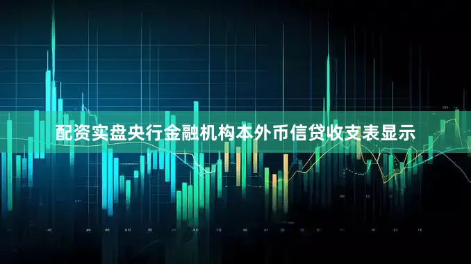配资实盘央行金融机构本外币信贷收支表显示