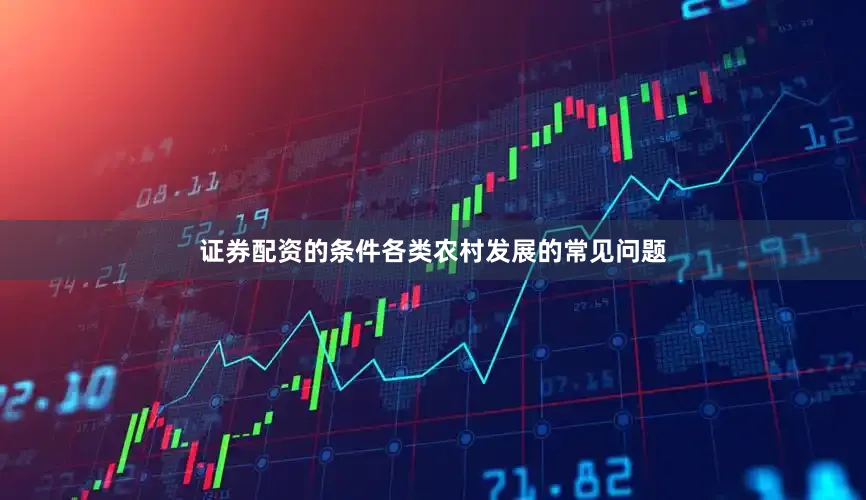 证券配资的条件各类农村发展的常见问题
