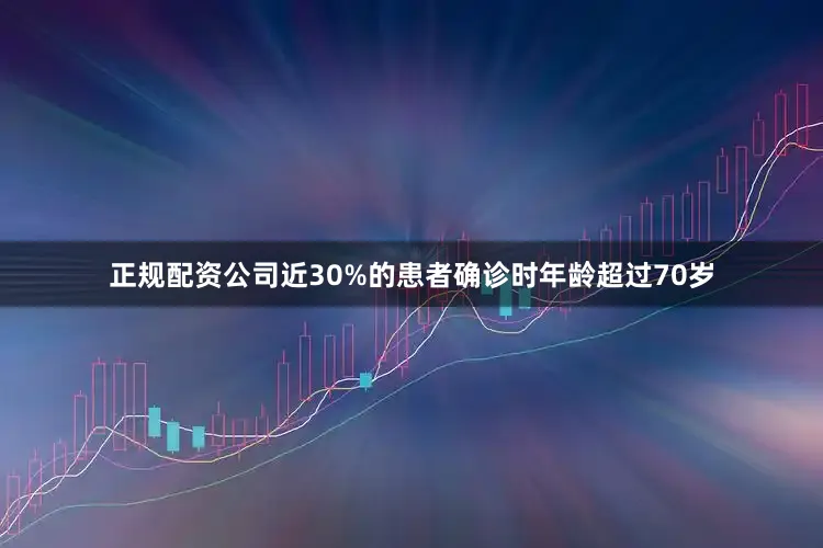 正规配资公司近30%的患者确诊时年龄超过70岁