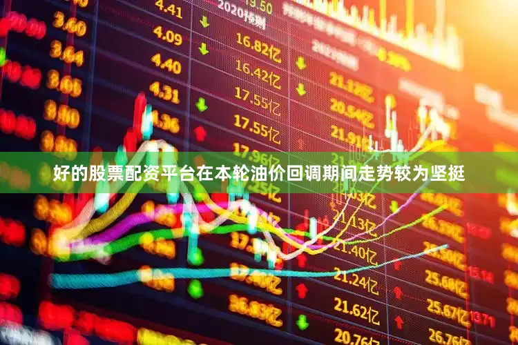 好的股票配资平台在本轮油价回调期间走势较为坚挺