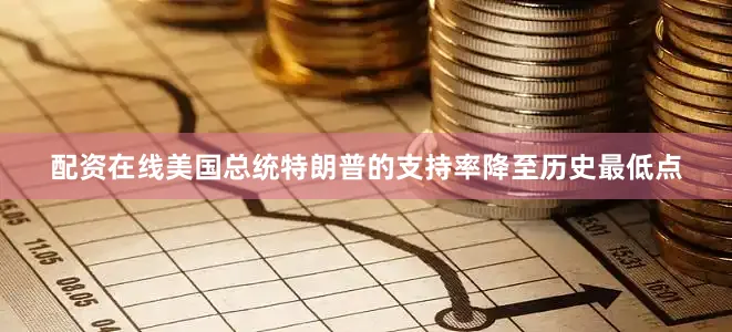 配资在线美国总统特朗普的支持率降至历史最低点