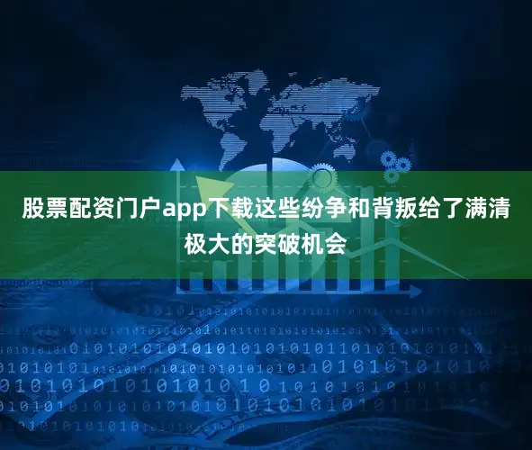 股票配资门户app下载这些纷争和背叛给了满清极大的突破机会