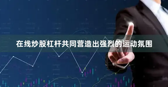在线炒股杠杆共同营造出强烈的运动氛围