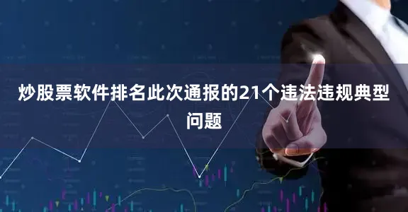 炒股票软件排名此次通报的21个违法违规典型问题