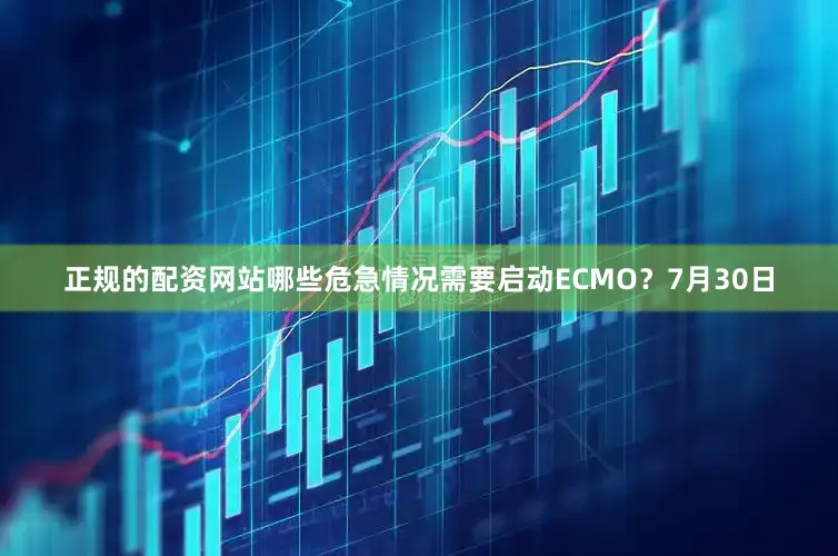正规的配资网站哪些危急情况需要启动ECMO？7月30日