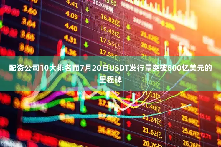 配资公司10大排名而7月20日USDT发行量突破800亿美元的里程碑