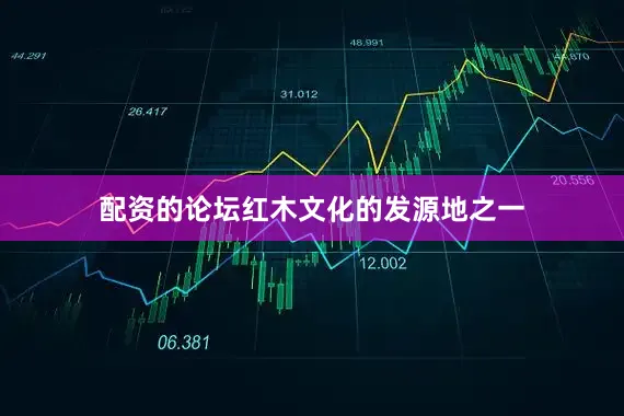 配资的论坛红木文化的发源地之一
