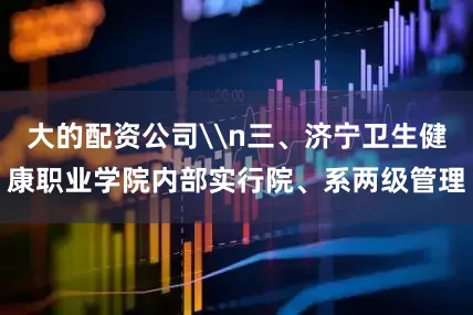大的配资公司\n三、济宁卫生健康职业学院内部实行院、系两级管理