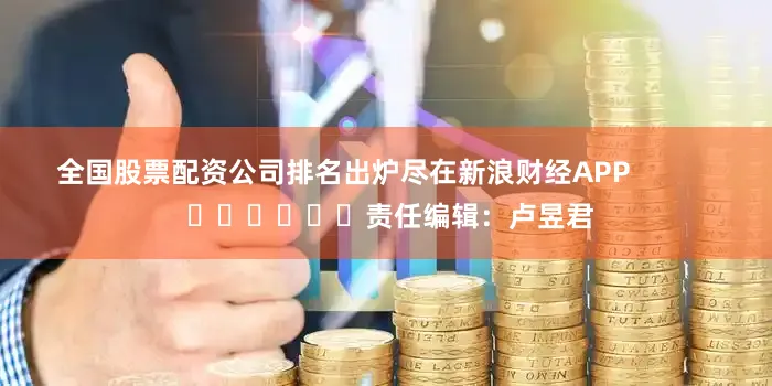 全国股票配资公司排名出炉尽在新浪财经APP            						责任编辑：卢昱君