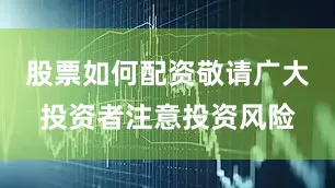 股票如何配资敬请广大投资者注意投资风险
