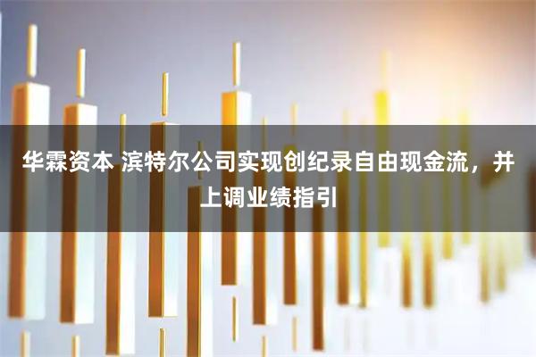 华霖资本 滨特尔公司实现创纪录自由现金流，并上调业绩指引