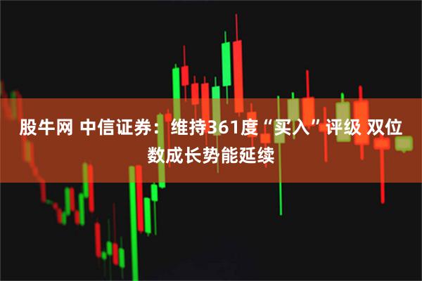 股牛网 中信证券：维持361度“买入”评级 双位数成长势能延续