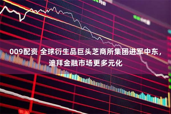 009配资 全球衍生品巨头芝商所集团进军中东，迪拜金融市场更多元化