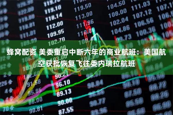 蜂窝配资 美委重启中断六年的商业航班：美国航空获批恢复飞往委内瑞拉航班