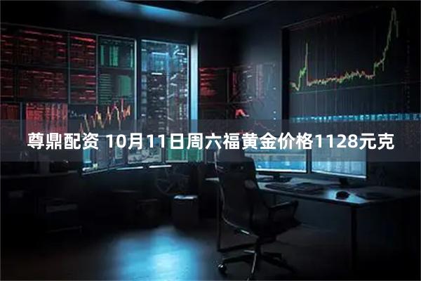 尊鼎配资 10月11日周六福黄金价格1128元克