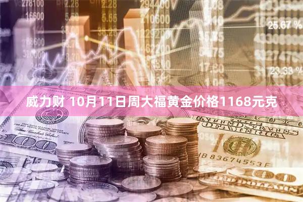 威力财 10月11日周大福黄金价格1168元克