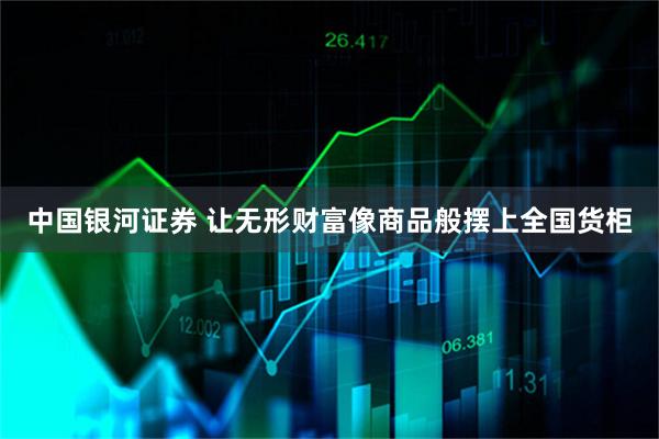 中国银河证券 让无形财富像商品般摆上全国货柜