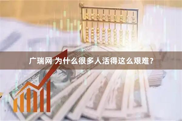 广瑞网 为什么很多人活得这么艰难？