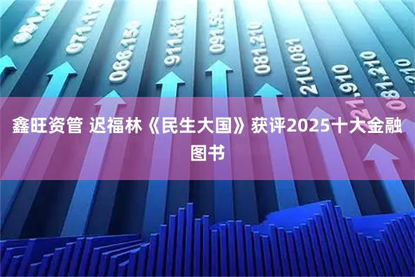 鑫旺资管 迟福林《民生大国》获评2025十大金融图书