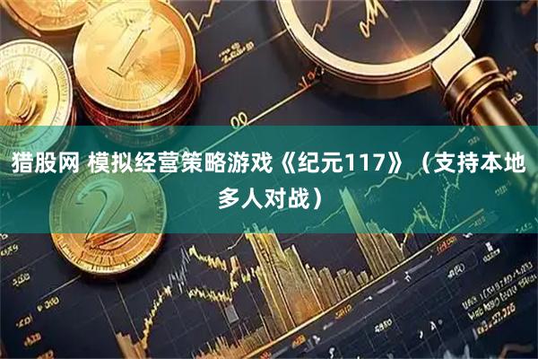 猎股网 模拟经营策略游戏《纪元117》（支持本地多人对战）