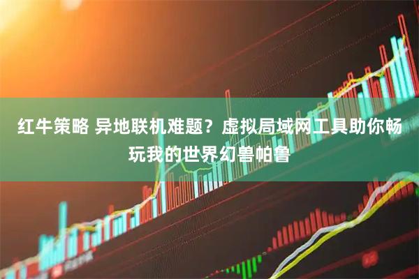 红牛策略 异地联机难题？虚拟局域网工具助你畅玩我的世界幻兽帕鲁