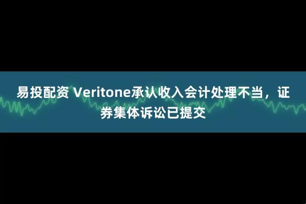 易投配资 Veritone承认收入会计处理不当，证券集体诉讼已提交