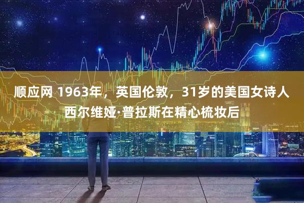 顺应网 1963年，英国伦敦，31岁的美国女诗人西尔维娅·普拉斯在精心梳妆后