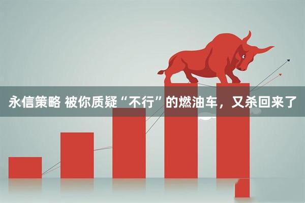 永信策略 被你质疑“不行”的燃油车，又杀回来了