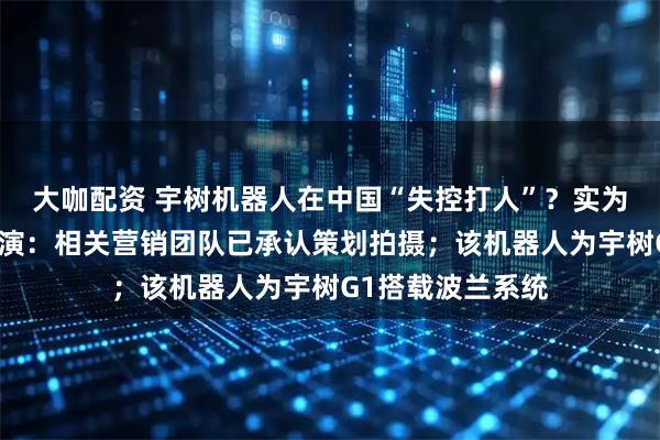 大咖配资 宇树机器人在中国“失控打人”？实为印尼团队营销表演：相关营销团队已承认策划拍摄；该机器人为宇树G1搭载波兰系统